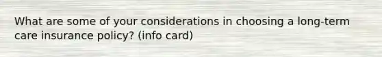 What are some of your considerations in choosing a long-term care insurance policy? (info card)