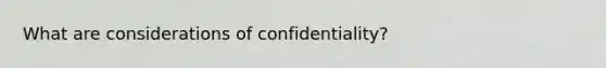 What are considerations of confidentiality?