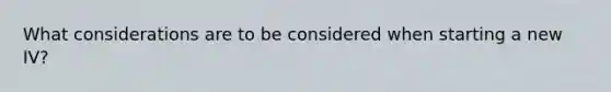 What considerations are to be considered when starting a new IV?