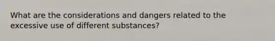 What are the considerations and dangers related to the excessive use of different substances?