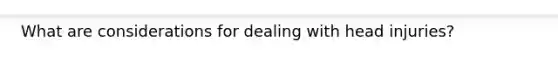 What are considerations for dealing with head injuries?