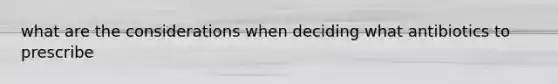 what are the considerations when deciding what antibiotics to prescribe