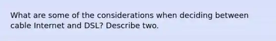 What are some of the considerations when deciding between cable Internet and DSL? Describe two.