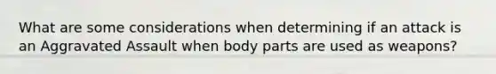 What are some considerations when determining if an attack is an Aggravated Assault when body parts are used as weapons?