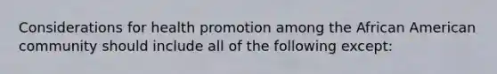 Considerations for health promotion among the African American community should include all of the following except: