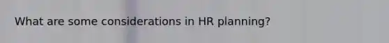 What are some considerations in HR planning?