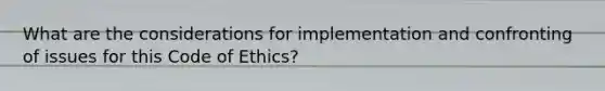 What are the considerations for implementation and confronting of issues for this Code of Ethics?