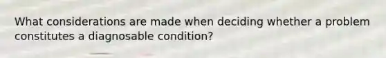 What considerations are made when deciding whether a problem constitutes a diagnosable condition?