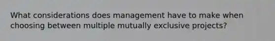 What considerations does management have to make when choosing between multiple mutually exclusive projects?