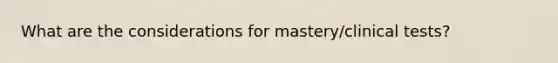 What are the considerations for mastery/clinical tests?