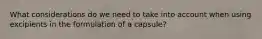 What considerations do we need to take into account when using excipients in the formulation of a capsule?