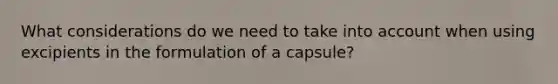 What considerations do we need to take into account when using excipients in the formulation of a capsule?