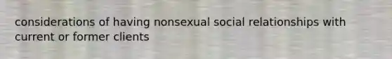 considerations of having nonsexual social relationships with current or former clients