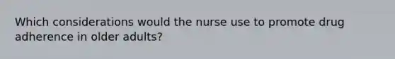 Which considerations would the nurse use to promote drug adherence in older adults?