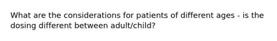 What are the considerations for patients of different ages - is the dosing different between adult/child?