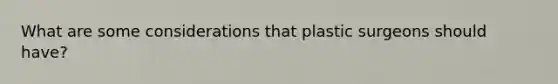 What are some considerations that plastic surgeons should have?