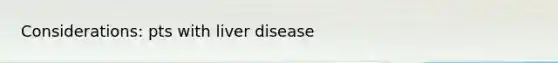 Considerations: pts with liver disease