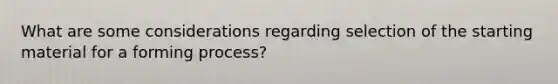 What are some considerations regarding selection of the starting material for a forming process?