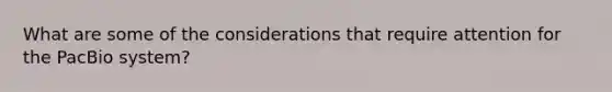 What are some of the considerations that require attention for the PacBio system?