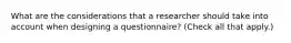 What are the considerations that a researcher should take into account when designing a questionnaire? (Check all that apply.)