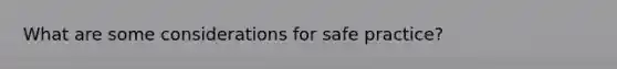 What are some considerations for safe practice?