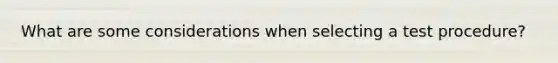 What are some considerations when selecting a test procedure?