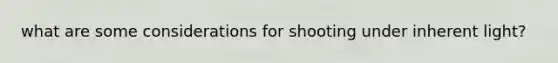 what are some considerations for shooting under inherent light?