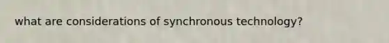 what are considerations of synchronous technology?