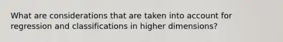 What are considerations that are taken into account for regression and classifications in higher dimensions?