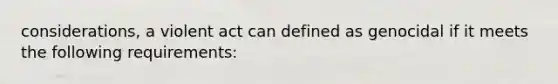 considerations, a violent act can defined as genocidal if it meets the following requirements: