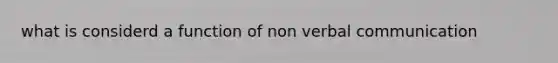 what is considerd a function of non <a href='https://www.questionai.com/knowledge/kVnsR3DzuD-verbal-communication' class='anchor-knowledge'>verbal communication</a>