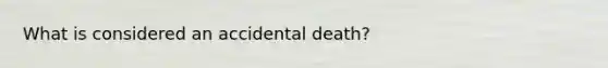 What is considered an accidental death?