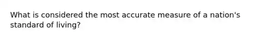 What is considered the most accurate measure of a nation's standard of living?