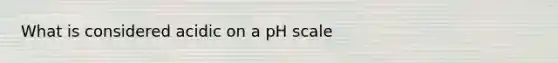 What is considered acidic on a pH scale