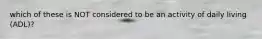 which of these is NOT considered to be an activity of daily living (ADL)?