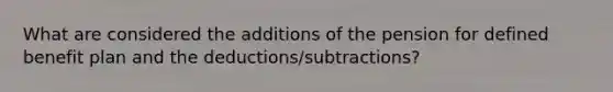 What are considered the additions of the pension for defined benefit plan and the deductions/subtractions?