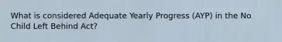 What is considered Adequate Yearly Progress (AYP) in the No Child Left Behind Act?