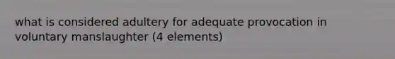 what is considered adultery for adequate provocation in voluntary manslaughter (4 elements)