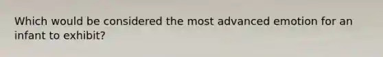 Which would be considered the most advanced emotion for an infant to exhibit?