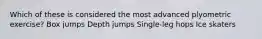 Which of these is considered the most advanced plyometric exercise? Box jumps Depth jumps Single-leg hops Ice skaters