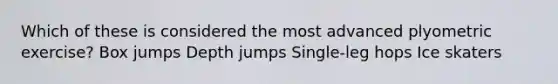 Which of these is considered the most advanced plyometric exercise? Box jumps Depth jumps Single-leg hops Ice skaters