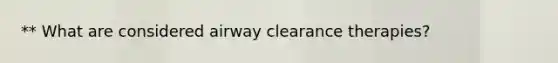 ** What are considered airway clearance therapies?