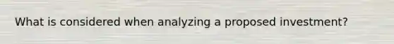 What is considered when analyzing a proposed investment?