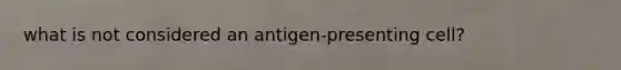 what is not considered an antigen-presenting cell?