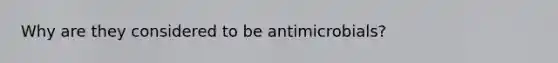 Why are they considered to be antimicrobials?