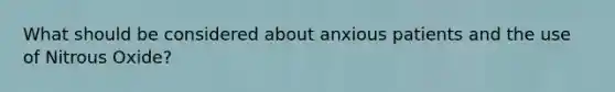 What should be considered about anxious patients and the use of Nitrous Oxide?