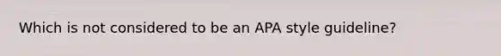 Which is not considered to be an APA style guideline?