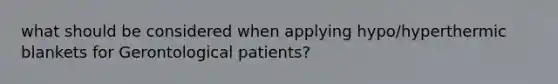 what should be considered when applying hypo/hyperthermic blankets for Gerontological patients?