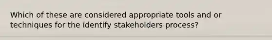 Which of these are considered appropriate tools and or techniques for the identify stakeholders process?