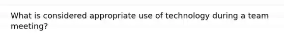 What is considered appropriate use of technology during a team meeting?